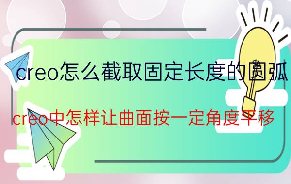 creo怎么截取固定长度的圆弧 creo中怎样让曲面按一定角度平移？